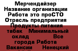 Мерчендайзер › Название организации ­ Работа-это проСТО › Отрасль предприятия ­ Продукты питания, табак › Минимальный оклад ­ 41 000 - Все города Работа » Вакансии   . Ненецкий АО,Топседа п.